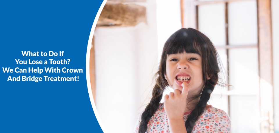 What to Do If You Lose a Tooth? We Can Help With Crown And Bridge Treatment!